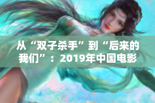 從“雙子殺手”到“后來(lái)的我們”：2019年中國(guó)電影的軟件啟示