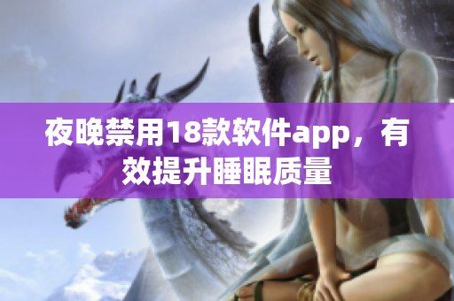 夜晚禁用18款軟件app，有效提升睡眠質(zhì)量