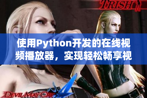 使用Python開發(fā)的在線視頻播放器，實現(xiàn)輕松暢享視聽樂趣