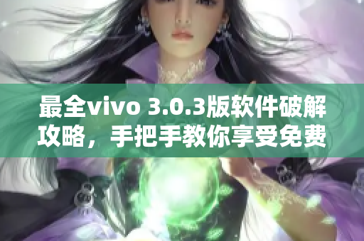 最全vivo 3.0.3版軟件破解攻略，手把手教你享受免費使用！