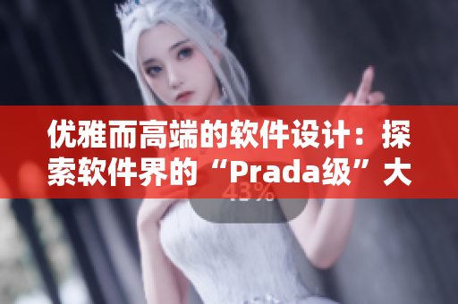 優(yōu)雅而高端的軟件設計：探索軟件界的“Prada級”大片