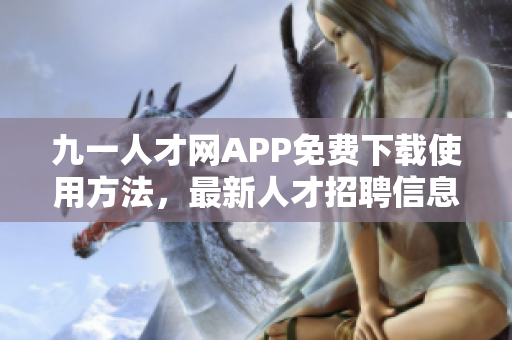 九一人才網APP免費下載使用方法，最新人才招聘信息實時更新