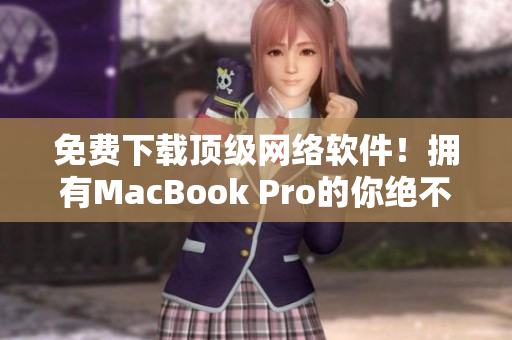 免費下載頂級網絡軟件！擁有MacBook Pro的你絕不能錯過