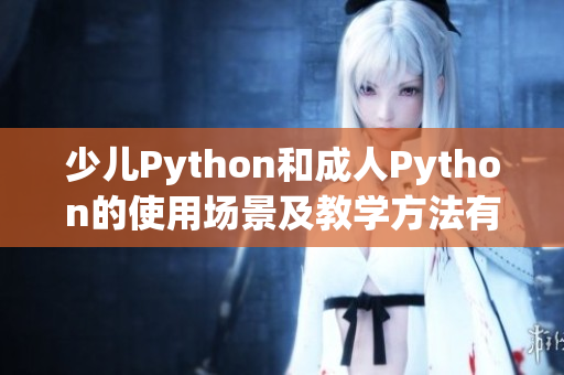 少兒Python和成人Python的使用場景及教學方法有何不同