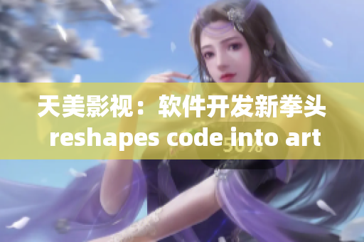 天美影視：軟件開發(fā)新拳頭 reshapes code into art