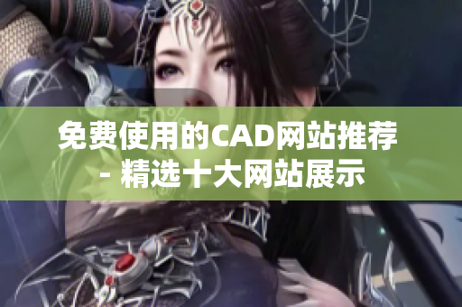 免費(fèi)使用的CAD網(wǎng)站推薦 - 精選十大網(wǎng)站展示