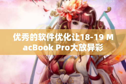 優(yōu)秀的軟件優(yōu)化讓18-19 MacBook Pro大放異彩