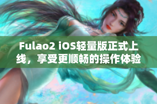 Fulao2 iOS輕量版正式上線，享受更順暢的操作體驗(yàn)