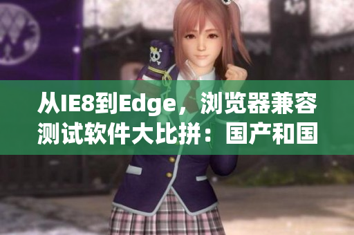 從IE8到Edge，瀏覽器兼容測試軟件大比拼：國產(chǎn)和國外如何對比？