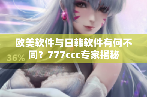 歐美軟件與日韓軟件有何不同？777ccc專(zhuān)家揭秘