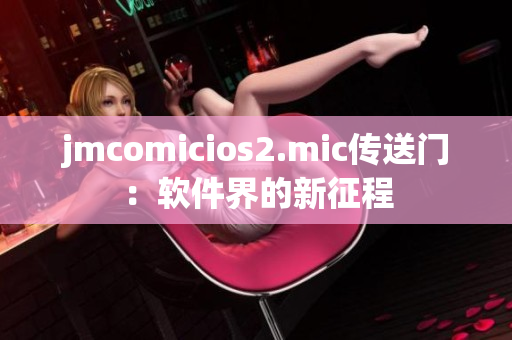 jmcomicios2.mic傳送門：軟件界的新征程