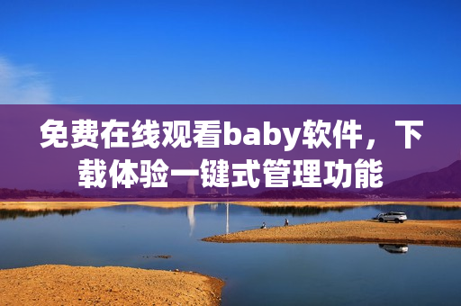 免費在線觀看baby軟件，下載體驗一鍵式管理功能