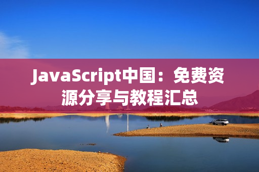 JavaScript中國：免費資源分享與教程匯總