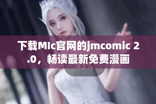 下載MIc官網(wǎng)的jmcomic 2.0，暢讀最新免費漫畫