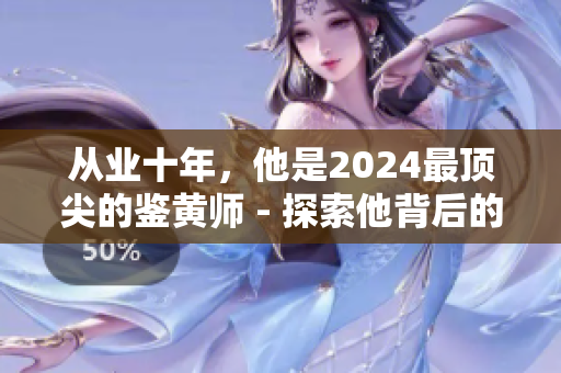 從業(yè)十年，他是2024最頂尖的鑒黃師 - 探索他背后的職業(yè)生涯