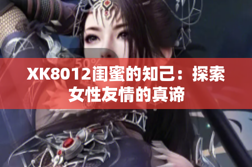 XK8012閨蜜的知己：探索女性友情的真諦