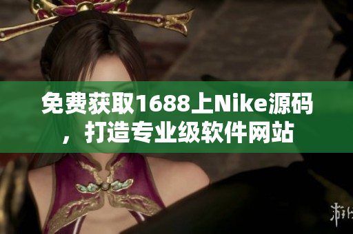 免費獲取1688上Nike源碼，打造專業(yè)級軟件網站