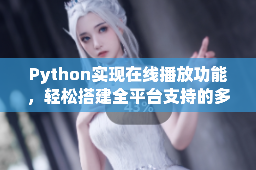 Python實(shí)現(xiàn)在線播放功能，輕松搭建全平臺支持的多媒體播放器