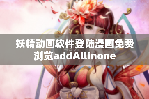 妖精動(dòng)畫軟件登陸漫畫免費(fèi)瀏覽addAllinone