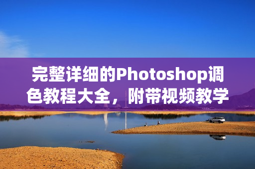 完整詳細(xì)的Photoshop調(diào)色教程大全，附帶視頻教學(xué)資料