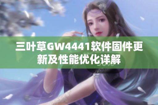 三葉草GW4441軟件固件更新及性能優(yōu)化詳解