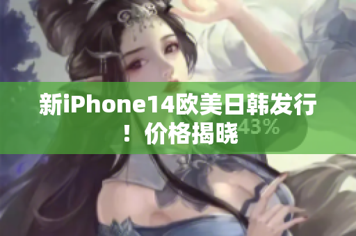 新iPhone14歐美日韓發(fā)行！價格揭曉