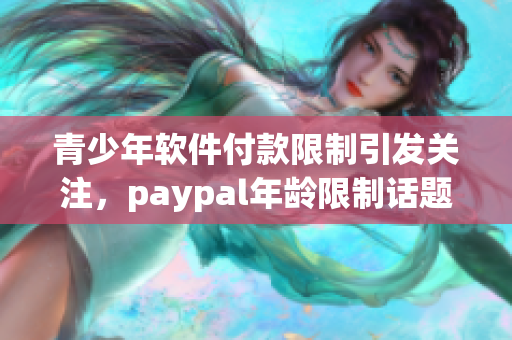 青少年軟件付款限制引發(fā)關(guān)注，paypal年齡限制話題