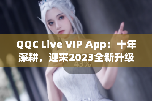 QQC Live VIP App：十年深耕，迎來2023全新升級(jí)