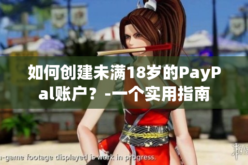 如何創(chuàng)建未滿18歲的PayPal賬戶？-一個(gè)實(shí)用指南