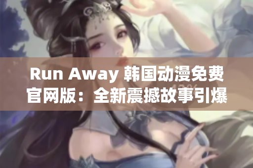 Run Away 韓國(guó)動(dòng)漫免費(fèi)官網(wǎng)版：全新震撼故事引爆觀眾熱情！