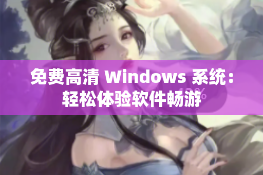 免費高清 Windows 系統(tǒng)：輕松體驗軟件暢游