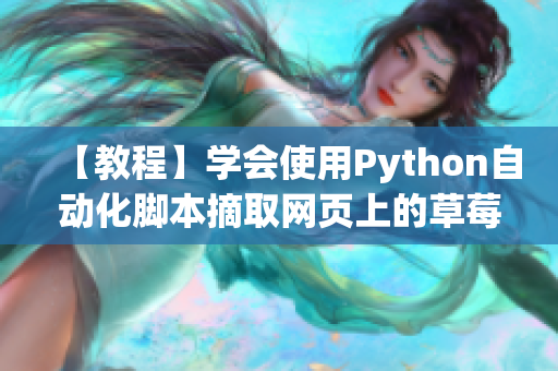 【教程】學(xué)會(huì)使用Python自動(dòng)化腳本摘取網(wǎng)頁上的草莓?dāng)?shù)據(jù)