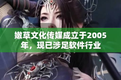 嫩草文化傳媒成立于2005年，現(xiàn)已涉足軟件行業(yè)