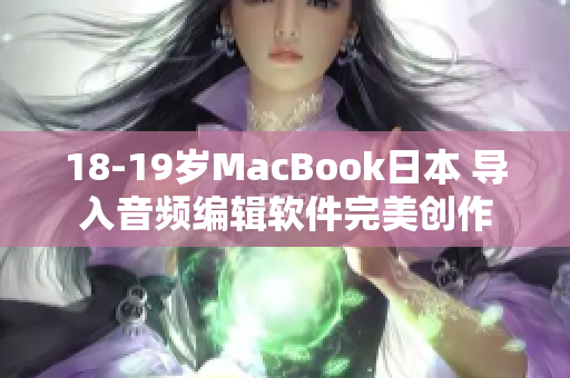 18-19歲MacBook日本 導(dǎo)入音頻編輯軟件完美創(chuàng)作