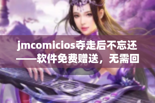 jmcomicios奪走后不忘還——軟件免費(fèi)贈(zèng)送，無需回報(bào)