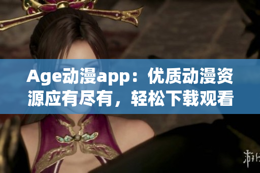 Age動漫app：優(yōu)質(zhì)動漫資源應有盡有，輕松下載觀看