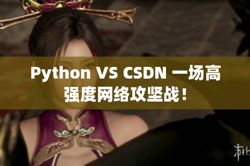 Python VS CSDN 一場高強度網(wǎng)絡攻堅戰(zhàn)！