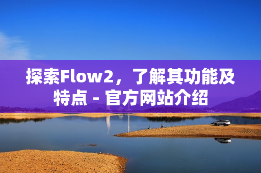 探索Flow2，了解其功能及特點(diǎn) - 官方網(wǎng)站介紹