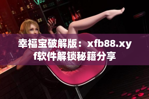 幸福寶破解版：xfb88.xyf軟件解鎖秘籍分享