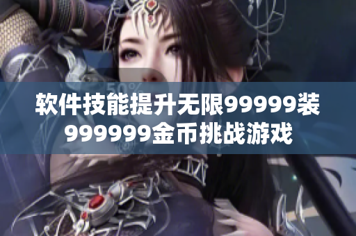 軟件技能提升無限99999裝999999金幣挑戰(zhàn)游戲