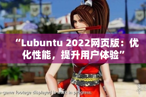 “Lubuntu 2022網(wǎng)頁(yè)版：優(yōu)化性能，提升用戶體驗(yàn)”