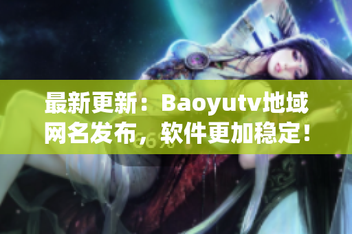 最新更新：Baoyutv地域網(wǎng)名發(fā)布，軟件更加穩(wěn)定！