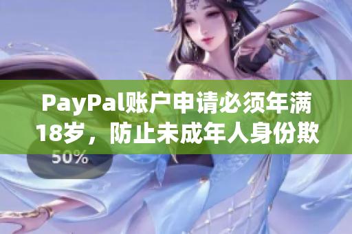 PayPal賬戶(hù)申請(qǐng)必須年滿(mǎn)18歲，防止未成年人身份欺詐