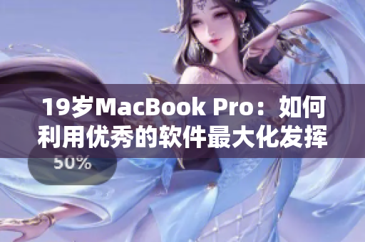 19歲MacBook Pro：如何利用優(yōu)秀的軟件最大化發(fā)揮其潛力？