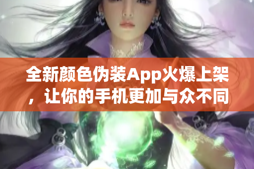 全新顏色偽裝App火爆上架，讓你的手機更加與眾不同！