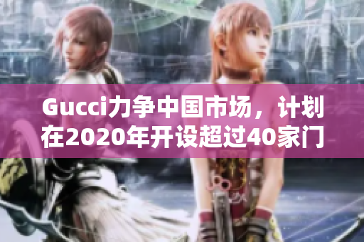 Gucci力爭中國市場，計劃在2020年開設超過40家門店