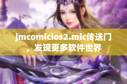 jmcomicios2.mic傳送門，發(fā)現(xiàn)更多軟件世界