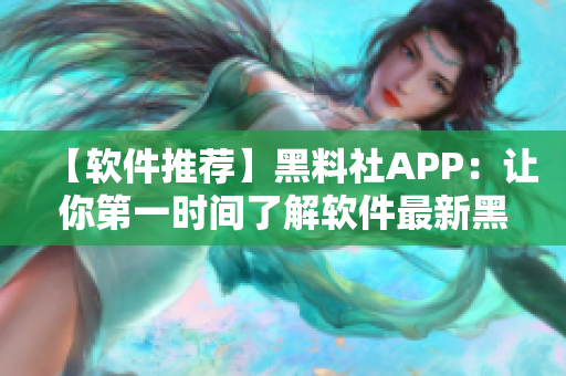 【軟件推薦】黑料社APP：讓你第一時(shí)間了解軟件最新黑科技！