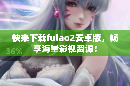 快來(lái)下載fulao2安卓版，暢享海量影視資源！