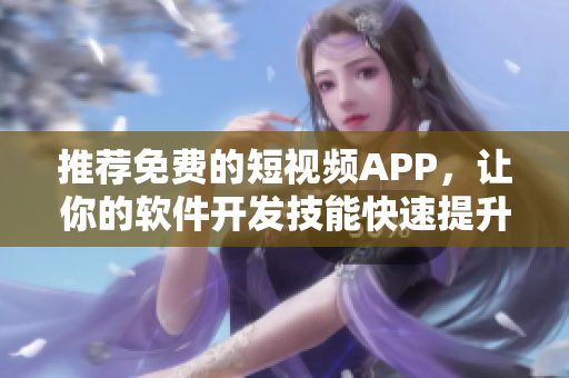 推薦免費的短視頻APP，讓你的軟件開發(fā)技能快速提升！